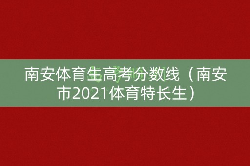 南安体育生高考分数线（南安市2021体育特长生）