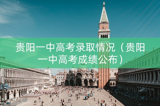 贵阳一中高考录取情况（贵阳一中高考成绩公布）