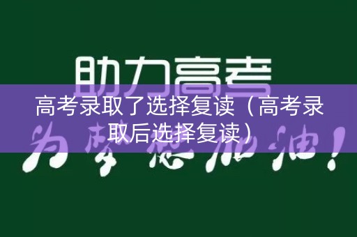 高考录取了选择复读（高考录取后选择复读）
