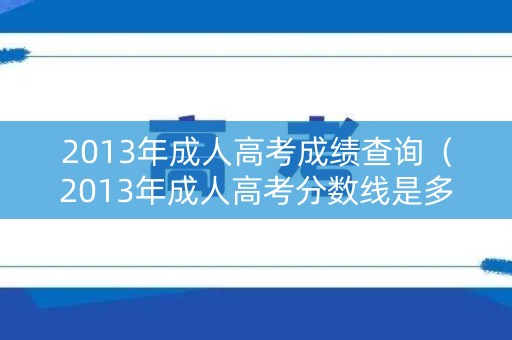 2013年成人高考成绩查询（2013年成人高考分数线是多少）