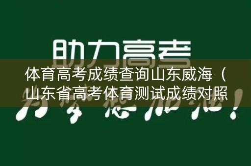 体育高考成绩查询山东威海（山东省高考体育测试成绩对照表）