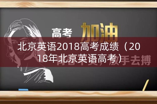 北京英语2018高考成绩（2018年北京英语高考）