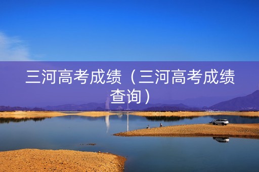 三河高考成绩（三河高考成绩查询）
