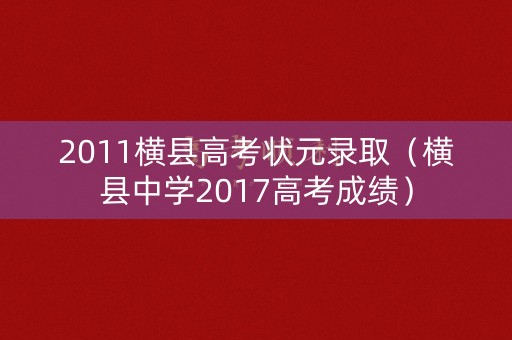 2011横县高考状元录取（横县中学2017高考成绩）