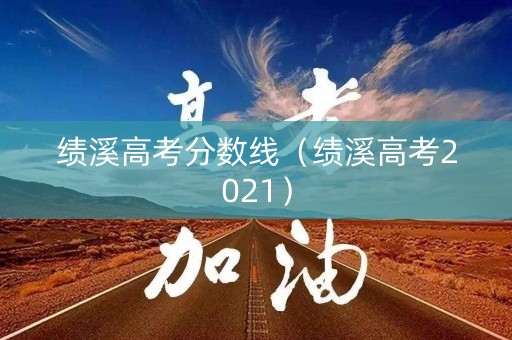 绩溪高考分数线（绩溪高考2021）