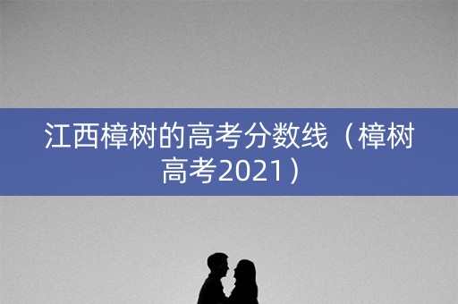江西樟树的高考分数线（樟树高考2021）