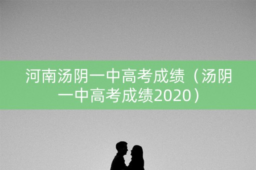 河南汤阴一中高考成绩（汤阴一中高考成绩2020）