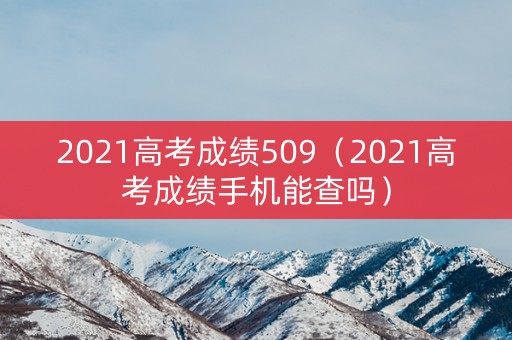 2021高考成绩509（2021高考成绩手机能查吗）