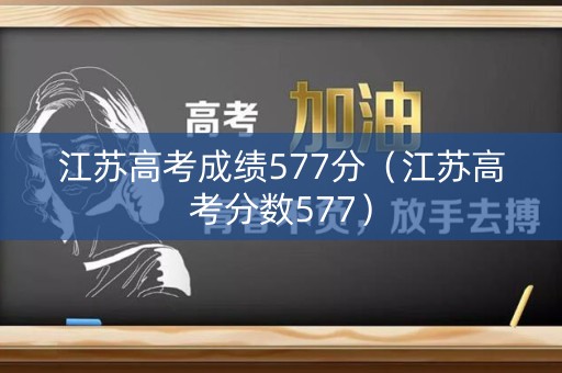 江苏高考成绩577分（江苏高考分数577）