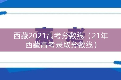 西藏2021高考分数线（21年西藏高考录取分数线）