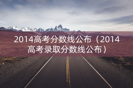 2014高考分数线公布（2014高考录取分数线公布）