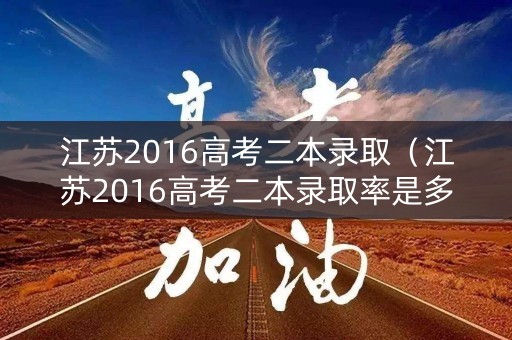 江苏2016高考二本录取（江苏2016高考二本录取率是多少）