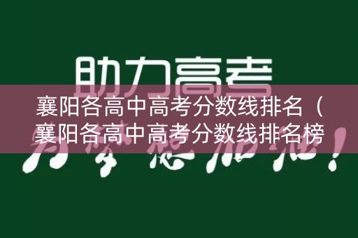 襄阳各高中高考分数线排名（襄阳各高中高考分数线排名榜）
