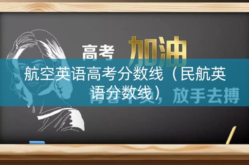 航空英语高考分数线（民航英语分数线）