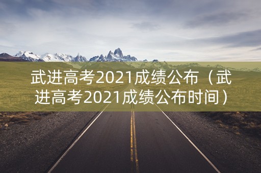 武进高考2021成绩公布（武进高考2021成绩公布时间）