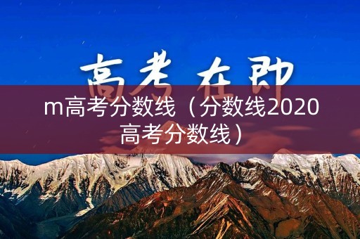 m高考分数线（分数线2020高考分数线）
