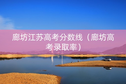 廊坊江苏高考分数线（廊坊高考录取率）