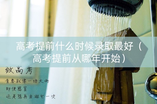 高考提前什么时候录取最好（高考提前从哪年开始）