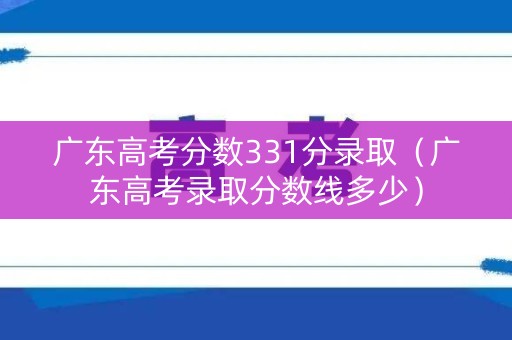 广东高考分数331分录取（广东高考录取分数线多少）