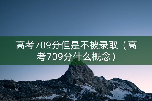 高考709分但是不被录取（高考709分什么概念）