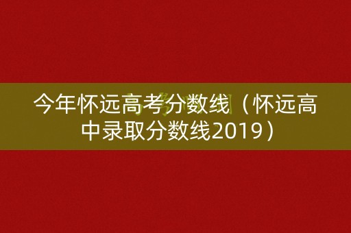 今年怀远高考分数线（怀远高中录取分数线2019）