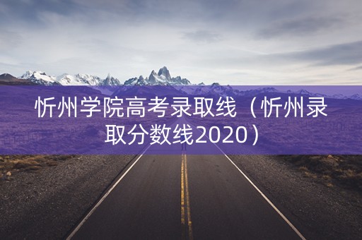 忻州学院高考录取线（忻州录取分数线2020）