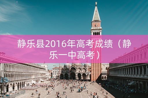 静乐县2016年高考成绩（静乐一中高考）