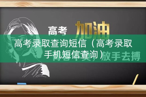 高考录取查询短信（高考录取手机短信查询）