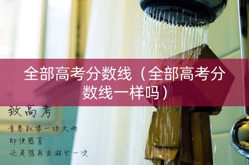 全部高考分数线（全部高考分数线一样吗）