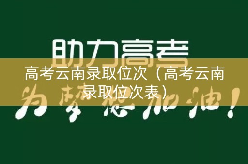高考云南录取位次（高考云南录取位次表）