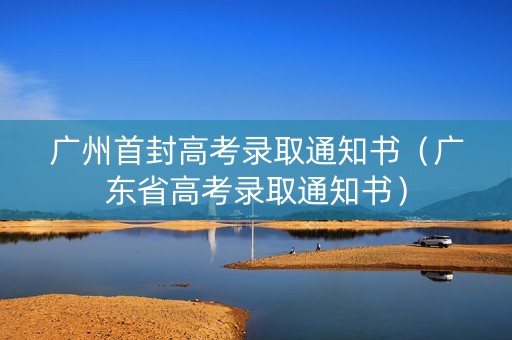 广州首封高考录取通知书（广东省高考录取通知书）