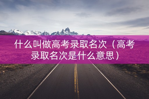 什么叫做高考录取名次（高考录取名次是什么意思）