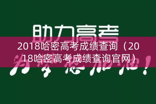 2018哈密高考成绩查询（2018哈密高考成绩查询官网）