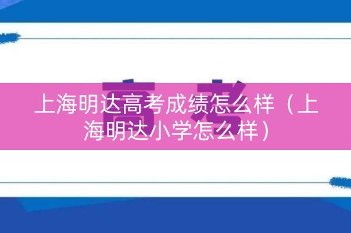 上海明达高考成绩怎么样（上海明达小学怎么样）