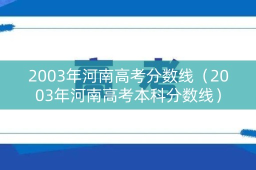 2003年河南高考分数线（2003年河南高考本科分数线）