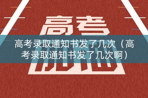 高考录取通知书发了几次（高考录取通知书发了几次啊）