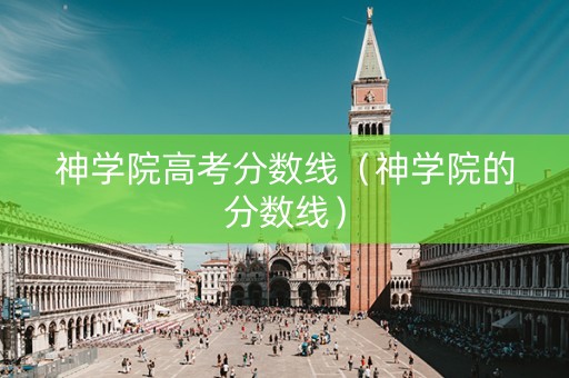 神学院高考分数线（神学院的分数线）