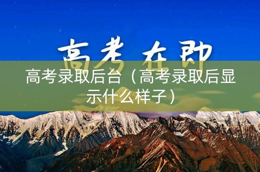 高考录取后台（高考录取后显示什么样子）