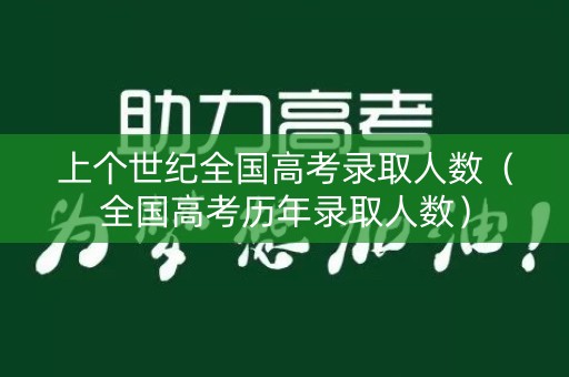 上个世纪全国高考录取人数（全国高考历年录取人数）