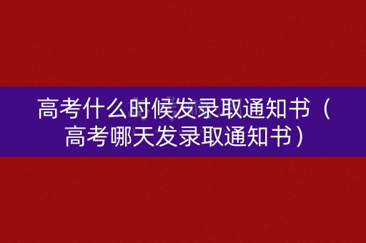 高考什么时候发录取通知书（高考哪天发录取通知书）