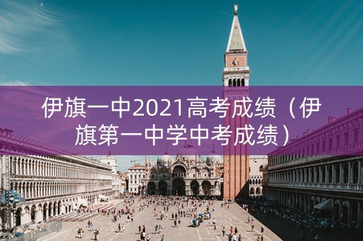 伊旗一中2021高考成绩（伊旗第一中学中考成绩）