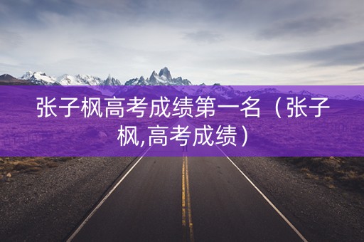 张子枫高考成绩第一名（张子枫,高考成绩）