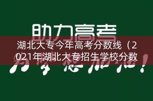 湖北大专今年高考分数线（2021年湖北大专招生学校分数）