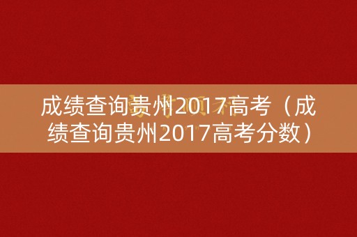 成绩查询贵州2017高考（成绩查询贵州2017高考分数）