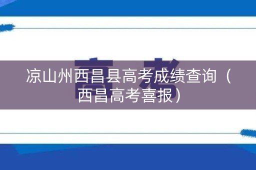 凉山州西昌县高考成绩查询（西昌高考喜报）