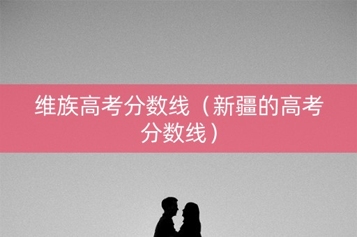 维族高考分数线（新疆的高考分数线）