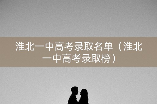 淮北一中高考录取名单（淮北一中高考录取榜）
