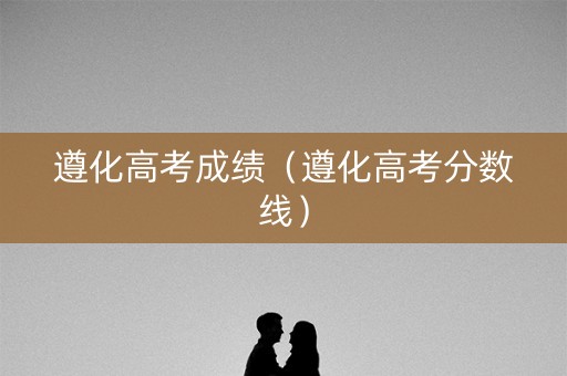 遵化高考成绩（遵化高考分数线）