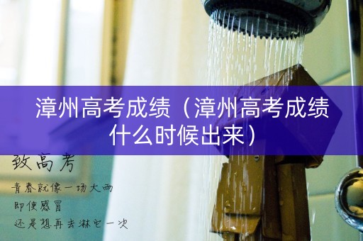漳州高考成绩（漳州高考成绩什么时候出来）