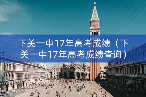 下关一中17年高考成绩（下关一中17年高考成绩查询）